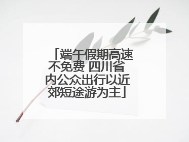 端午假期高速不免费 四川省内公众出行以近郊短途游为主