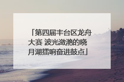第四届丰台区龙舟大赛 波光潋滟的晓月湖擂响奋进鼓点