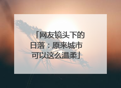 网友镜头下的日落：原来城市可以这么温柔
