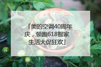 美的空调40周年庆，领跑618智家生活大促狂欢