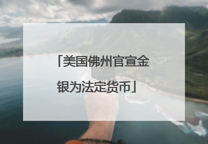 美国佛州官宣金银为法定货币
