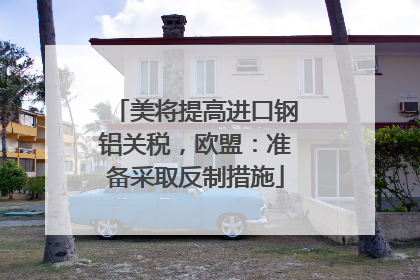 美将提高进口钢铝关税，欧盟：准备采取反制措施