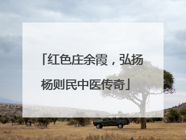 红色庄余霞，弘扬杨则民中医传奇