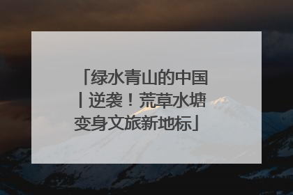 绿水青山的中国丨逆袭！荒草水塘变身文旅新地标