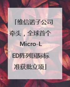 维信诺子公司牵头，全球首个Micro-LED阵列国际标准获批立项