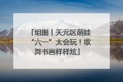 组图丨天元区萌娃“六一”太会玩！歌舞书画样样炫