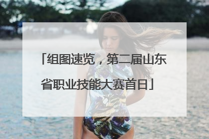 组图速览，第二届山东省职业技能大赛首日