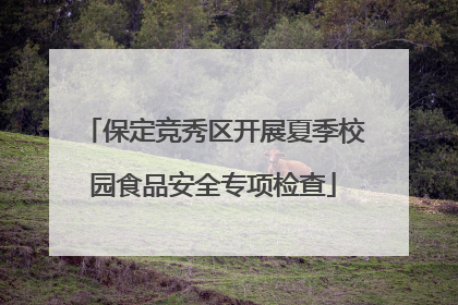 保定竞秀区开展夏季校园食品安全专项检查
