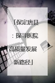 保定唐县：探寻医院高质量发展新路径
