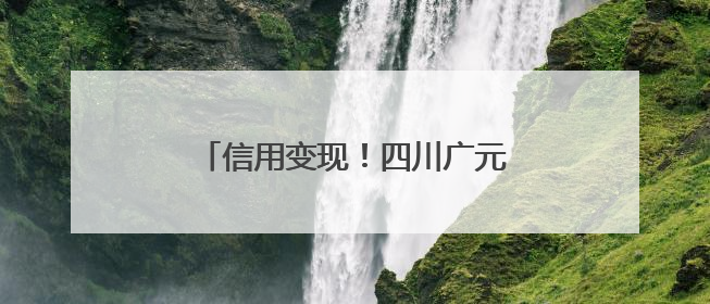 信用变现！四川广元以“诚信密码”激活中小微企业发展动能