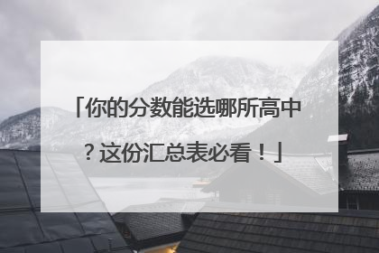你的分数能选哪所高中？这份汇总表必看！