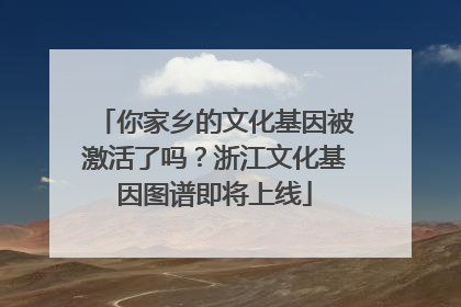 你家乡的文化基因被激活了吗？浙江文化基因图谱即将上线