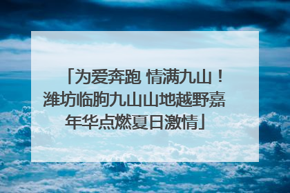为爱奔跑 情满九山！潍坊临朐九山山地越野嘉年华点燃夏日激情