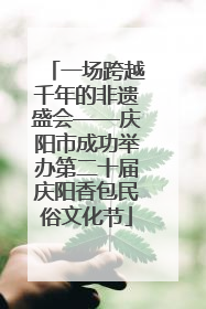 一场跨越千年的非遗盛会——庆阳市成功举办第二十届庆阳香包民俗文化节