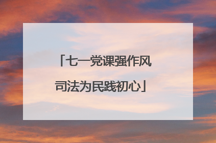 七一党课强作风 司法为民践初心