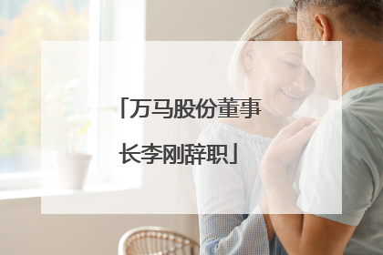 万马股份董事长李刚辞职