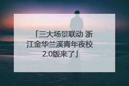 三大场景联动 浙江金华兰溪青年夜校2.0版来了