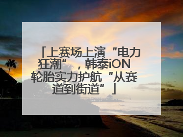 上赛场上演“电力狂潮”，韩泰iON轮胎实力护航“从赛道到街道”