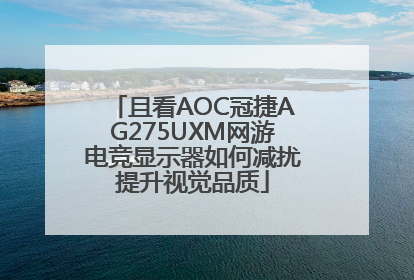 且看AOC冠捷AG275UXM网游电竞显示器如何减扰提升视觉品质