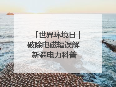 世界环境日｜破除电磁辐误解 新疆电力科普让居民安心