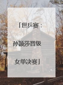 世乒赛：孙颖莎晋级女单决赛