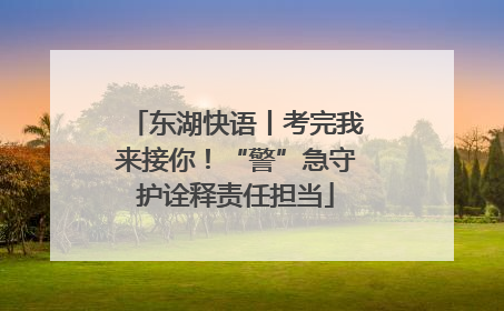 东湖快语丨考完我来接你！“警”急守护诠释责任担当