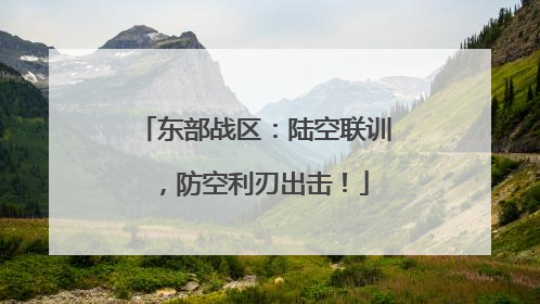 东部战区：陆空联训，防空利刃出击！