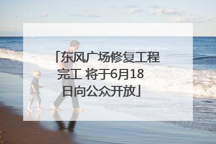 东风广场修复工程完工 将于6月18日向公众开放