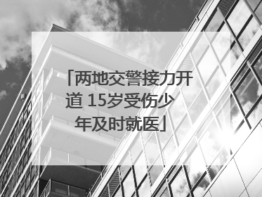 两地交警接力开道 15岁受伤少年及时就医