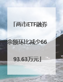 两市ETF融券余额环比减少6693.63万元