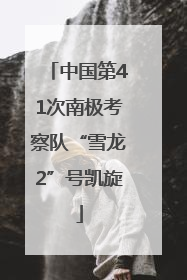 中国第41次南极考察队“雪龙2”号凯旋