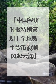 中国经济时报特别策划丨全球数字货币浪潮风起云涌