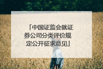中国证监会就证券公司分类评价规定公开征求意见