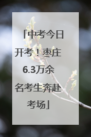 中考今日开考！枣庄6.3万余名考生奔赴考场