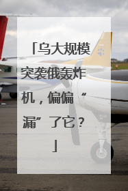 乌大规模突袭俄轰炸机，偏偏“漏”了它？