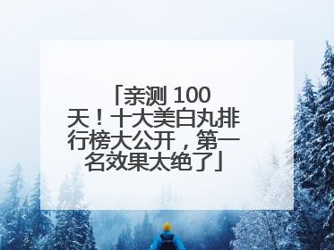 亲测 100 天！十大美白丸排行榜大公开，第一名效果太绝了