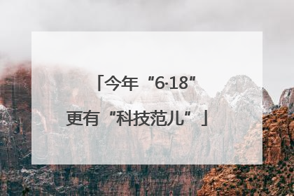 今年“6·18”更有“科技范儿”