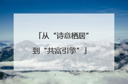 从“诗意栖居”到“共富引擎”