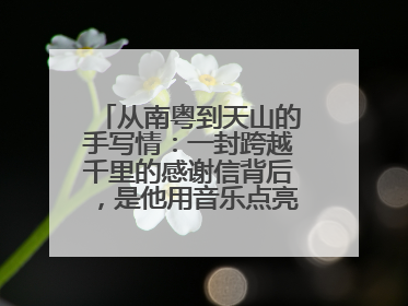 从南粤到天山的手写情：一封跨越千里的感谢信背后，是他用音乐点亮的课堂