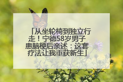 从坐轮椅到独立行走！宁德58岁男子患脑梗后亲述：这套疗法让我重获新生