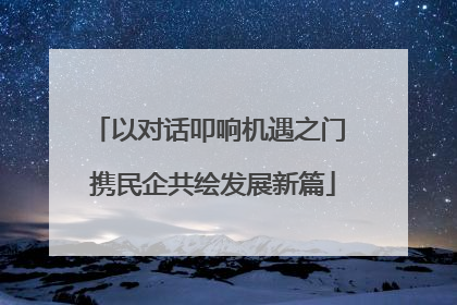 以对话叩响机遇之门 携民企共绘发展新篇