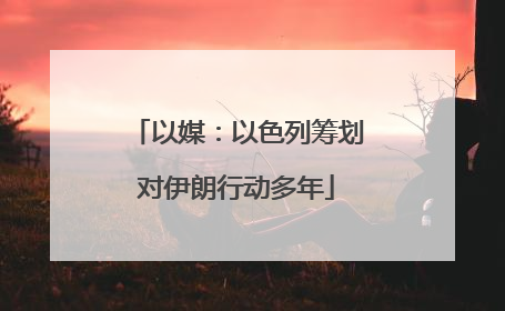 以媒：以色列筹划对伊朗行动多年