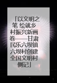 以文明之笔 绘就乡村振兴新画卷——甘肃民乐六坝镇六坝村创建全国文明村侧记