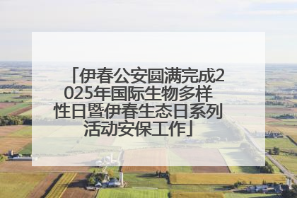伊春公安圆满完成2025年国际生物多样性日暨伊春生态日系列活动安保工作