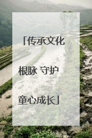 传承文化根脉 守护童心成长