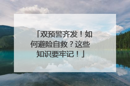 双预警齐发！如何避险自救？这些知识要牢记！