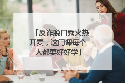 反诈脱口秀火热开麦，这门课每个人都要好好学