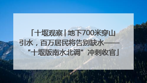 十堰观察│地下700米穿山引水，百万居民将告别缺水——“十堰版南水北调”冲刺收官