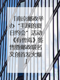 南京邮政举办“毛球的夏日约会”活动《有兽焉》签售暨邮政联名文创首发火爆