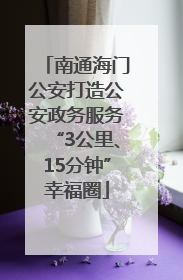 南通海门公安打造公安政务服务“3公里、15分钟”幸福圈